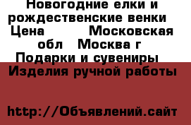 Новогодние елки и рождественские венки › Цена ­ 800 - Московская обл., Москва г. Подарки и сувениры » Изделия ручной работы   